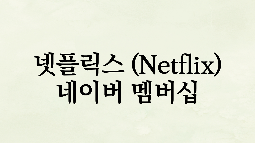 넷플릭스 왔다! 확 바뀐 네이버 멤버십, ‘구독료 다이어트’의 끝판왕 등극 (최신판)