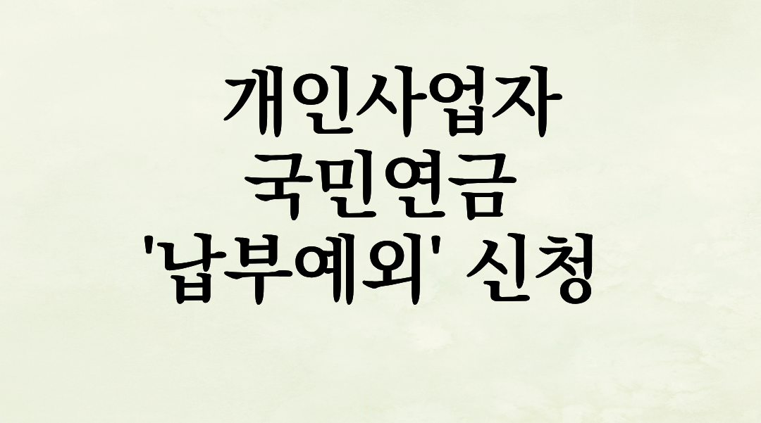 [개인사업자 필독] 사업 초기, 수입도 없는데 국민연금 내라고요? ‘납부예외’ 신청으로 보험료 0원 만드는 법